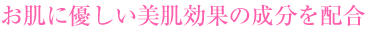 お肌に優しい美肌効果の成分を配合